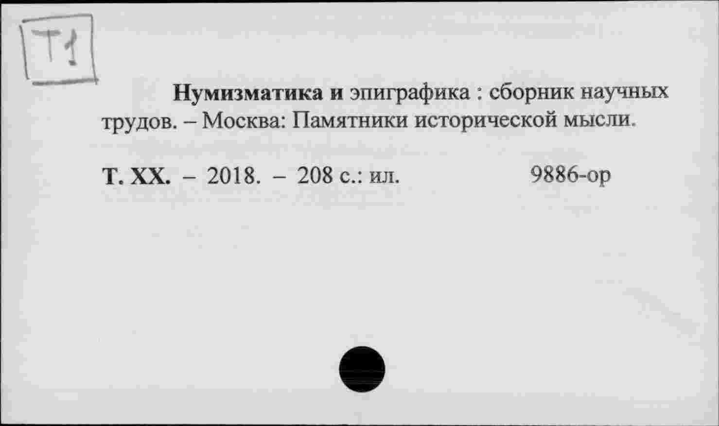 ﻿Нумизматика и эпиграфика : сборник научных трудов. - Москва: Памятники исторической мысли.
T. XX. - 2018. - 208 с.: ил.
9886-ор